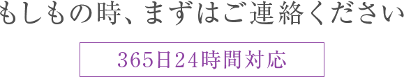 もしもの時、まずはご連絡ください。365日24時間対応